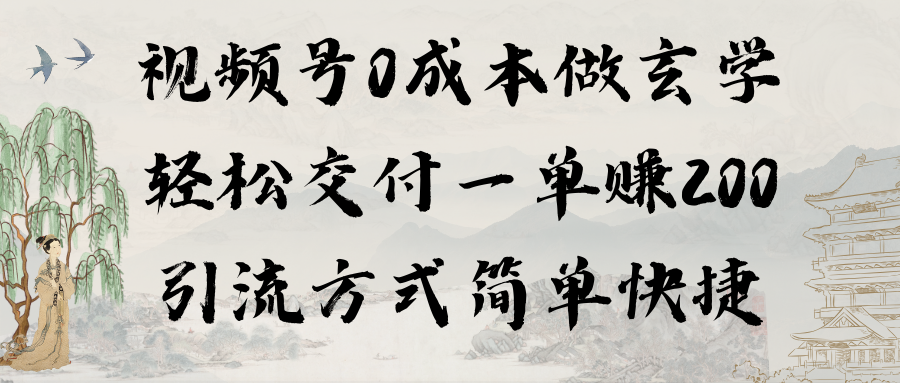 0成本视频号做玄学：轻松交付一单赚200，引流方式简单快捷（教程 软件）