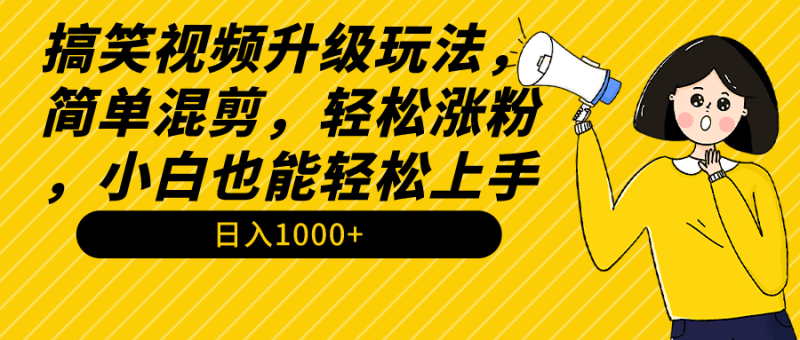 搞笑视频升级玩法,简单混剪,轻松涨粉,小白也能上手,日入1000+教程+素材 - 技研社-技研社
