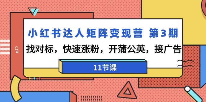 小红书达人矩阵变现演练营3期:找对标,快速涨粉,开蒲公英,接广告-11节课 小红书达人矩阵变现演练营3期:找对标,快速涨粉,开蒲公英,接广告-11节课