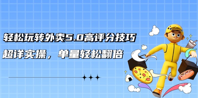 外卖5.0高评分技巧: 轻松玩转外卖平台,超详实操,单量轻松翻倍(21节视频课) 外卖5.0高评分技巧: 轻松玩转外卖平台,超详实操,单量轻松翻倍(21节视频课)