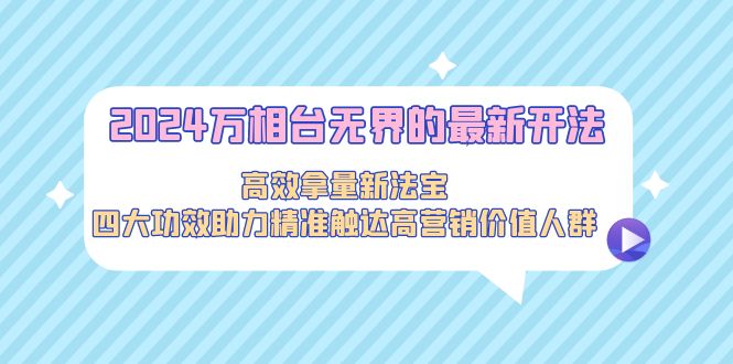 2024万相台无界的最新开法,高效拿量新法宝,四大功效助力精准触达高营销价值人群 2024万相台无界的最新开法,高效拿量新法宝,四大功效助力精准触达高营销价值人群