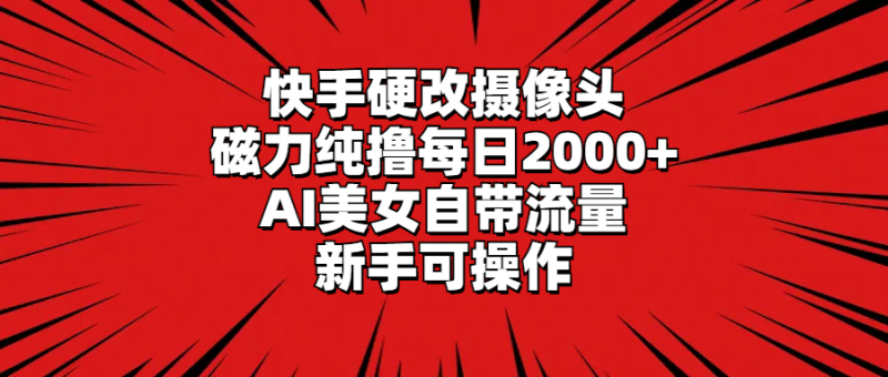快手硬改摄像头,磁力纯撸每日2000+,AI美女自带流量,新手可操作 - 技研社-技研社