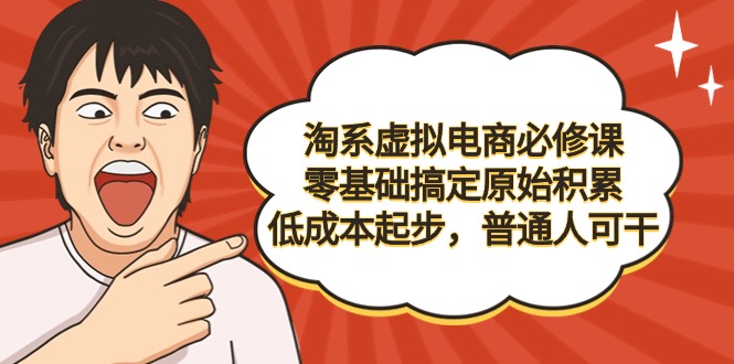 淘系虚拟电商必修课,零基础搞定原始积累,低成本起步,普通人可干 淘系虚拟电商必修课,零基础搞定原始积累,低成本起步,普通人可干