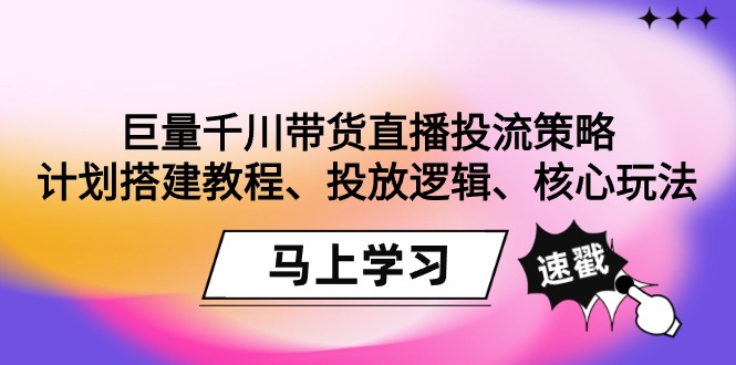 巨量千川带货直播投流策略：计划搭建教程、投放逻辑、核心玩法！ - 技研社-技研社