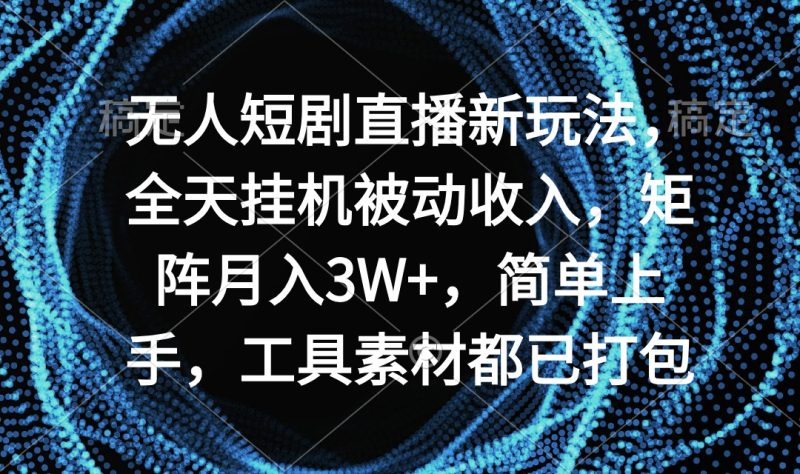无人短剧直播新玩法,全天挂机被动收入,矩阵月入3W+,简单上手,工具素… - 技研社-技研社