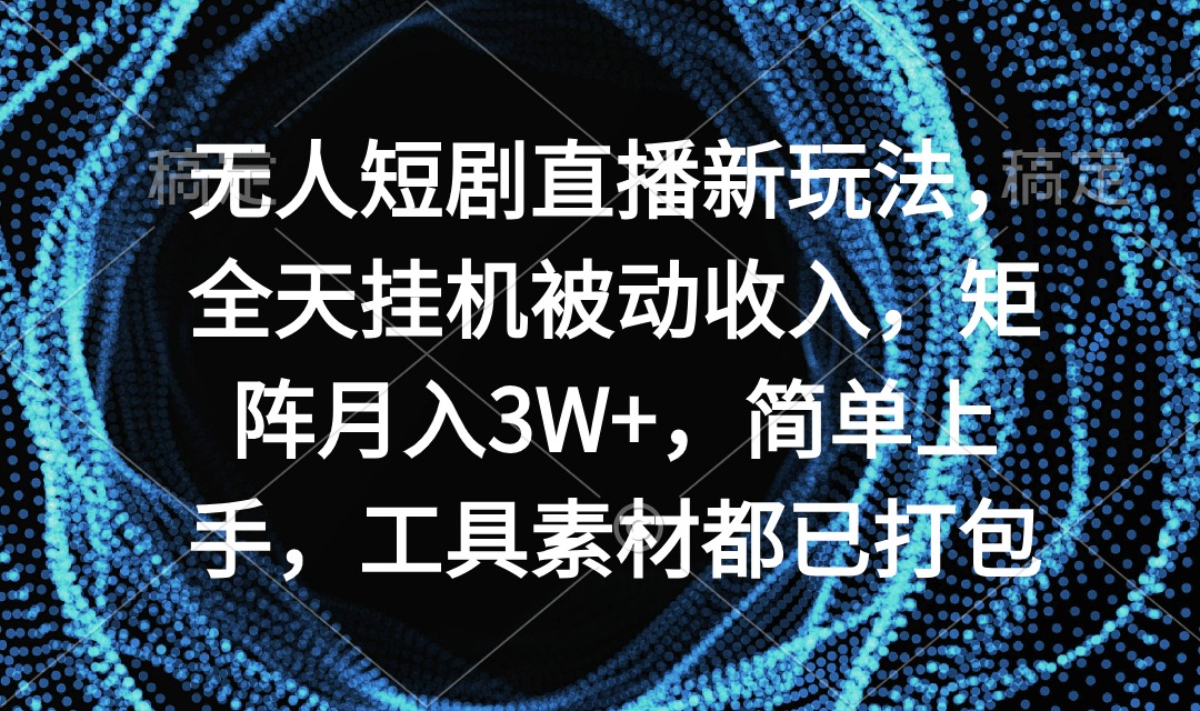 无人短剧直播新玩法,全天挂机被动收入,矩阵月入3W+,简单上手,工具素… 无人短剧直播新玩法,全天挂机被动收入,矩阵月入3W+,简单上手,工具素…