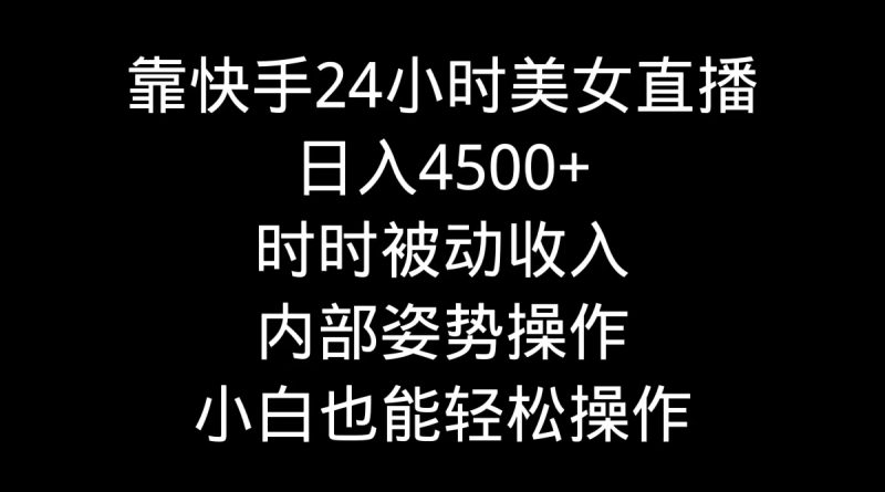 靠快手美女24小时直播,日入4500+,时时被动收入,内部姿势操作,小白也… - 技研社-技研社
