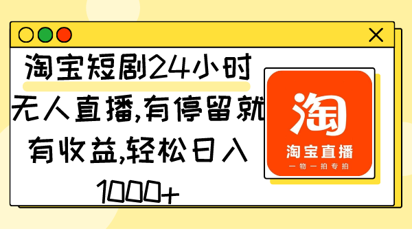 淘宝短剧24小时无人直播:有停留就有收益,轻松日入1000+-技研社