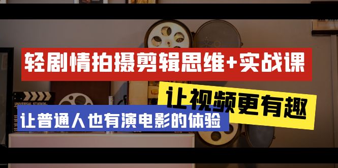 轻剧情+拍摄剪辑思维实战课:让视频更有趣 让普通人也有演电影的体验-23节课 轻剧情+拍摄剪辑思维实战课:让视频更有趣 让普通人也有演电影的体验-23节课