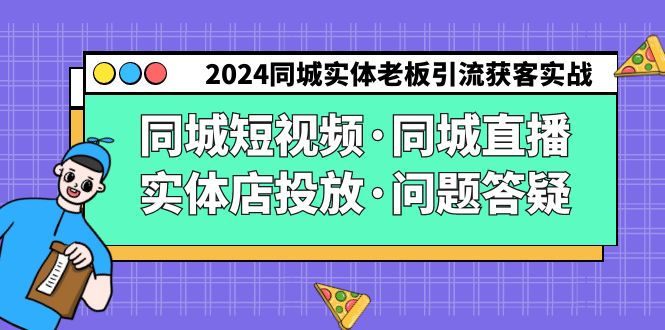 2024同城实体老板引流获客实操同城短视频·同城直播·实体店投放·问题答疑 2024同城实体老板引流获客实操同城短视频·同城直播·实体店投放·问题答疑