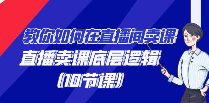 学会直播卖课底层逻辑,教你如何在直播间卖课的语法(10节课) 学会直播卖课底层逻辑,教你如何在直播间卖课的语法(10节课)
