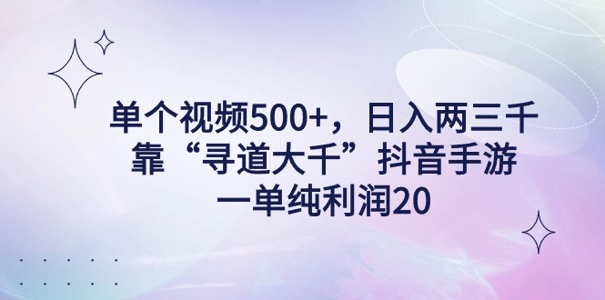 单个视频500+,日入两三千轻轻松松,靠“寻道大千”抖音手游,一单纯利润20 单个视频500+,日入两三千轻轻松松,靠“寻道大千”抖音手游,一单纯利润20