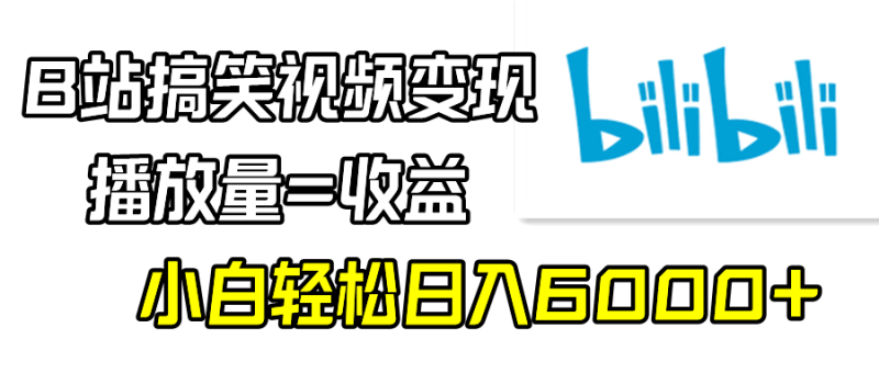 B站搞笑视频变现，播放量=收益，小白轻松日入6000+ - 技研社-技研社