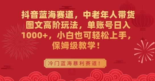 抖音蓝海赛道，中老年人带货图文高阶玩法，单账号日入1000+，小白也可轻松上手，保姆级教学【揭秘】 - 技研社-技研社