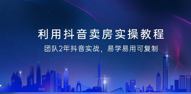 抖音卖房实操教程,团队2年抖音实战,易学易用可复制(43节无水印) 抖音卖房实操教程,团队2年抖音实战,易学易用可复制(43节无水印)