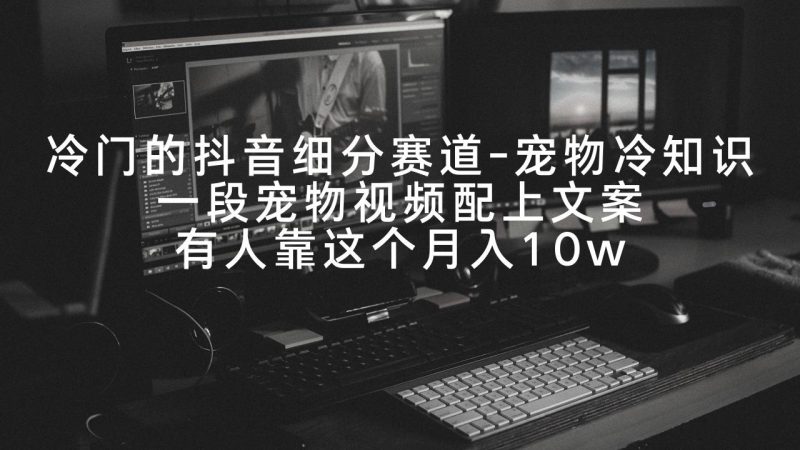 冷门的抖音细分赛道-宠物冷知识,一段宠物视频配上文案,有人靠这个月入10w - 技研社-技研社