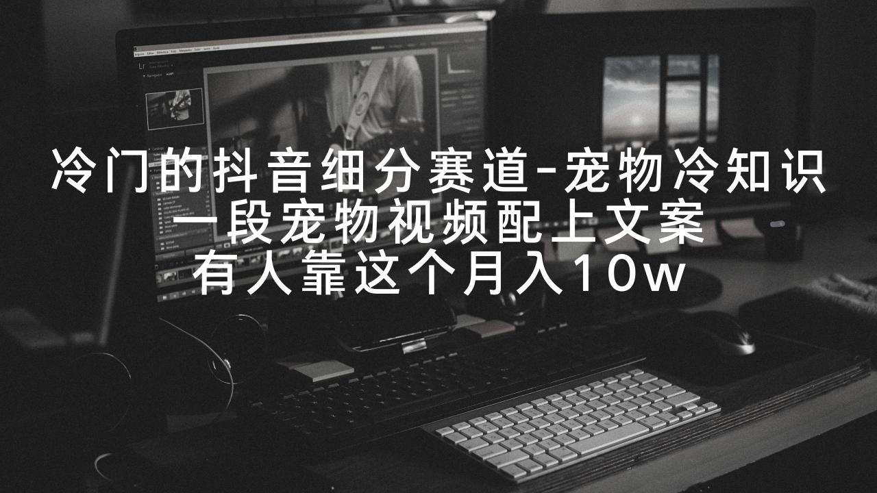 冷门的抖音细分赛道-宠物冷知识,一段宠物视频配上文案,有人靠这个月入10w 冷门的抖音细分赛道-宠物冷知识,一段宠物视频配上文案,有人靠这个月入10w