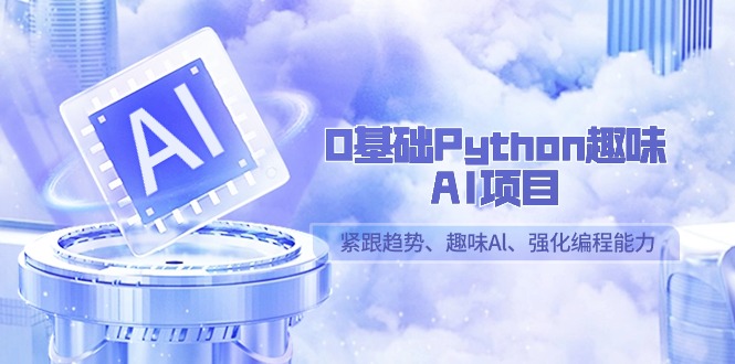 零基础Python趣味-AI项目,紧跟趋势、趣味Al、强化编程能力(13节课) 零基础Python趣味-AI项目,紧跟趋势、趣味Al、强化编程能力(13节课)