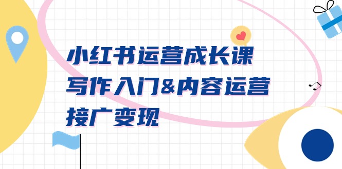 小红书运营成长课:写作入门&内容运营&接广变现,文档课-技研社