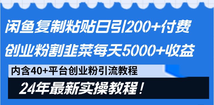 2024最新闲鱼复制粘贴日引200+付费创业粉,割韭菜日稳定5000+收益 2024最新闲鱼复制粘贴日引200+付费创业粉,割韭菜日稳定5000+收益