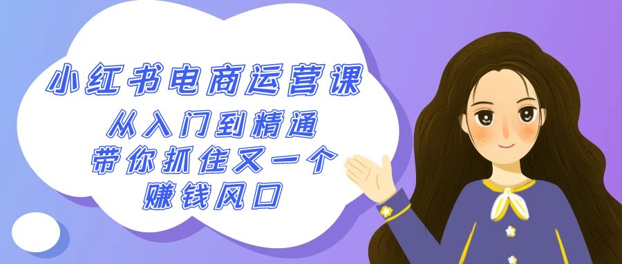 2024小红书-电商运营课,从入门到精通,带你抓住又一个赚钱风口(50节课) 2024小红书-电商运营课,从入门到精通,带你抓住又一个赚钱风口(50节课)