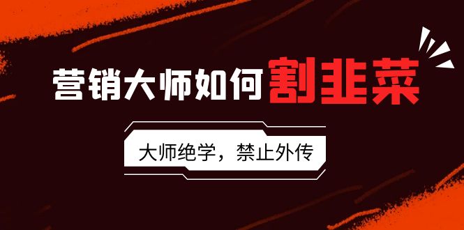 揭秘营销大师如何割韭菜:流量大师/讲故事大师/话术大师/卖货大师/成交大师 揭秘营销大师如何割韭菜:流量大师/讲故事大师/话术大师/卖货大师/成交大师
