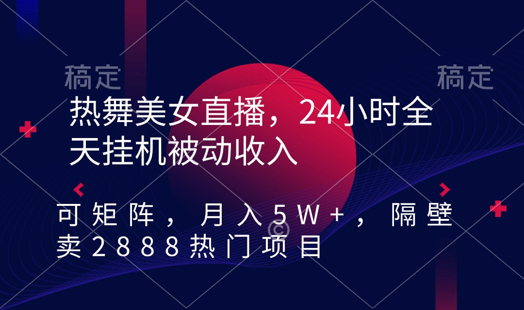 热舞美女直播项目,24小时全天挂机被动收入,可矩阵 月入5W+【隔壁卖2888】 热舞美女直播项目,24小时全天挂机被动收入,可矩阵 月入5W+【隔壁卖2888】