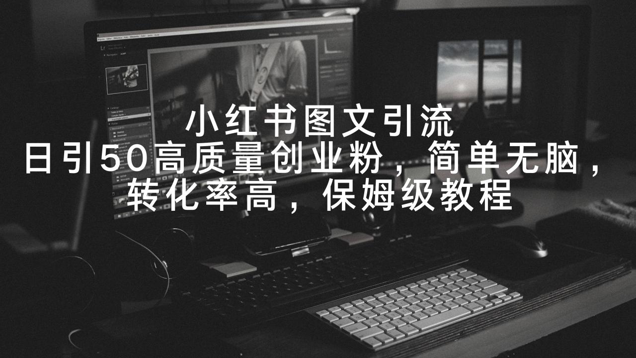 小红书图文引流,日引50高质量创业粉,简单无脑,转化率高,保姆级教程 小红书图文引流,日引50高质量创业粉,简单无脑,转化率高,保姆级教程