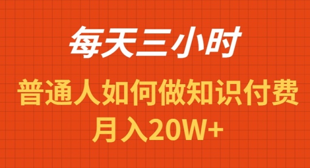 每天操作三小时,如何做识付费项目月入20W+ 每天操作三小时,如何做识付费项目月入20W+