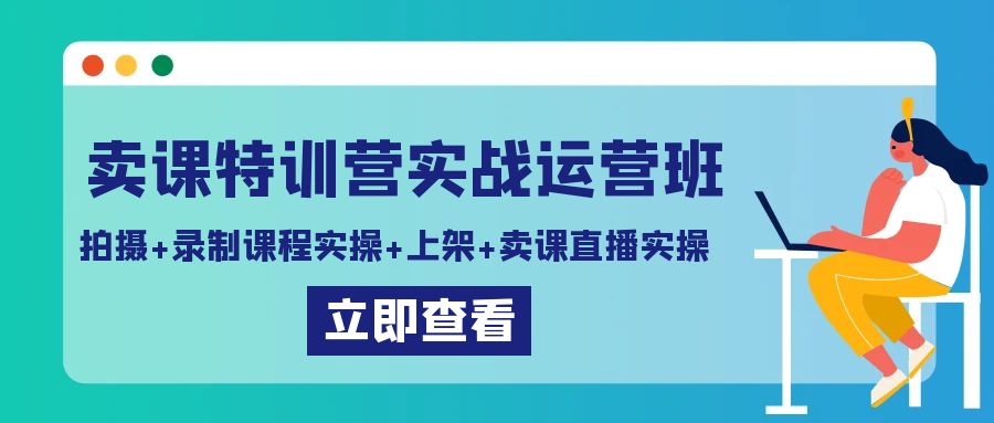 卖课特训营实战运营班:拍摄+录制课程实操+上架课程+卖课直播实操 卖课特训营实战运营班:拍摄+录制课程实操+上架课程+卖课直播实操