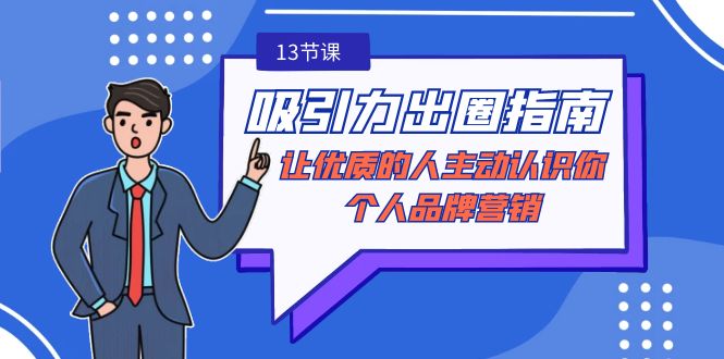 吸引力-出圈指南-让优质的人主动认识你-个人品牌营销(无水印-13节课) 吸引力-出圈指南-让优质的人主动认识你-个人品牌营销(无水印-13节课)
