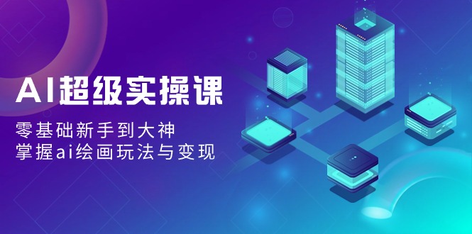 AI超级实操课：0基础新手到大神，掌握ai绘画玩法与变现 - 技研社-技研社
