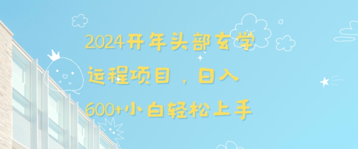 2024开年头部玄学运程项目,日入600+小白轻松上手【揭秘】 2024开年头部玄学运程项目,日入600+小白轻松上手【揭秘】