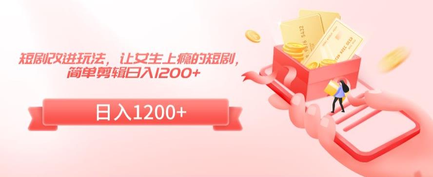 短剧改进玩法搞钱,让女生上瘾的短剧,简单剪辑日入1200+【揭秘】 短剧改进玩法搞钱,让女生上瘾的短剧,简单剪辑日入1200+【揭秘】