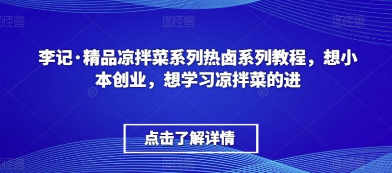 李记·精品凉拌菜系列热卤系列教程,想小本创业,想学习凉拌菜的进 - 技研社-技研社