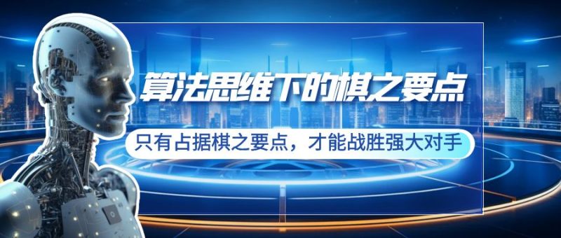 算法思维下的棋之要点:只有占据棋之要点,才能战胜强大对手(20节) - 技研社-技研社