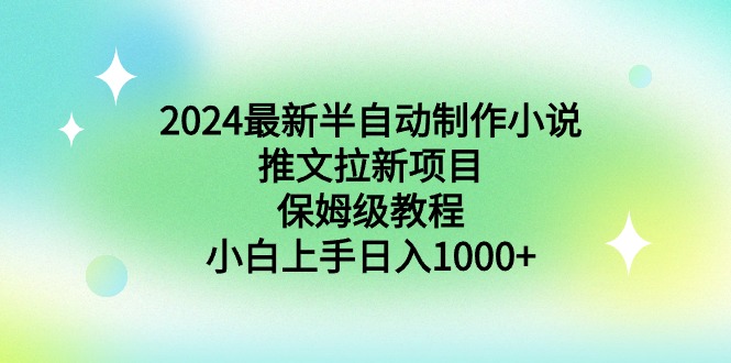 2024最新半自动制作小说推文拉新项目，保姆级教程，小白上手日入1000+ - 技研社-技研社