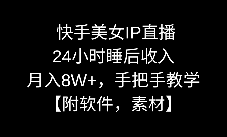 快手美女IP直播,24小时睡后被动收入,月入8W+,手把手教学【附软件,素材】 快手美女IP直播,24小时睡后被动收入,月入8W+,手把手教学【附软件,素材】