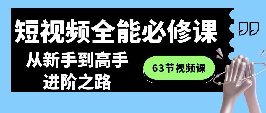 全能短视频运营必修课程:从新手到高手进阶之路(63节视频课) 全能短视频运营必修课程:从新手到高手进阶之路(63节视频课)