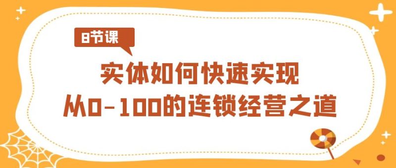 如何快速实现从0-100的实体连锁经营之道（8节视频课） - 技研社-技研社