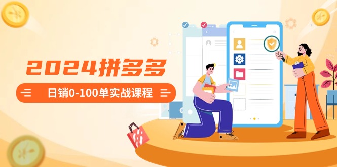 2024拼多多日销0-100单实战课程：新手注册开店到日销100单整套流程 - 技研社-技研社