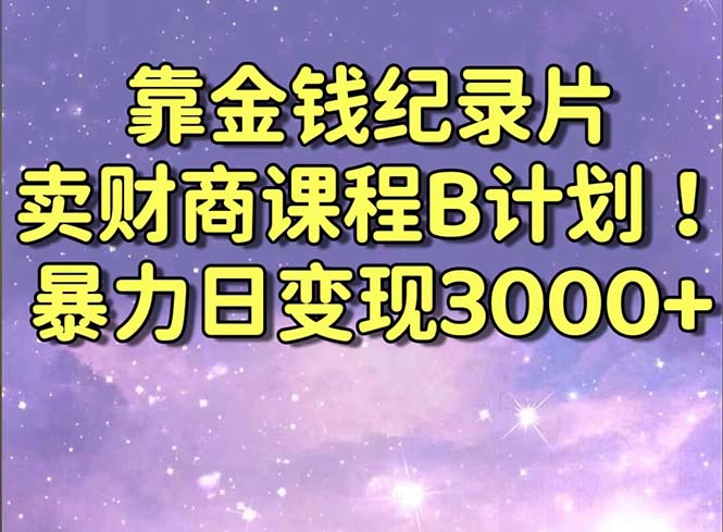 靠金钱纪录片卖财商课程B计划!暴力日变现3000+,喂饭式干货教程! 靠金钱纪录片卖财商课程B计划!暴力日变现3000+,喂饭式干货教程!