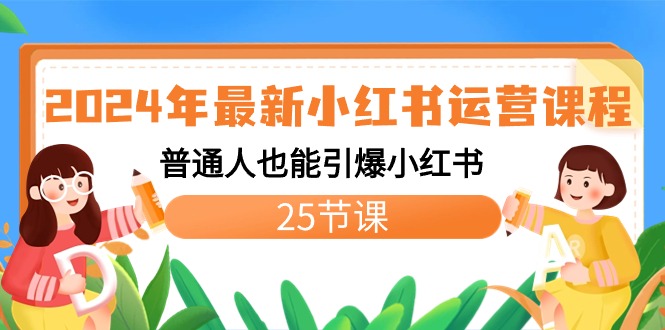 2024年新版小红书运营教程:普通人也能引爆小红书(25节课) 2024年新版小红书运营教程:普通人也能引爆小红书(25节课)