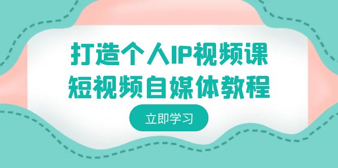 快速打造个人IP视频教程-短视频自媒体运营,个人IP如何定位,如何变现 快速打造个人IP视频教程-短视频自媒体运营,个人IP如何定位,如何变现