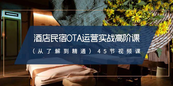 酒店民宿实战运营高阶课:从了解到精通,45节视频课 酒店民宿实战运营高阶课:从了解到精通,45节视频课