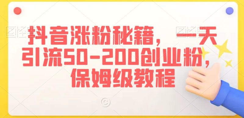 抖音涨粉引流技术:一天搞定50,200创业粉-技研社
