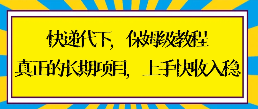 快递代下保姆级教程,真正的长期项目,上手快收入稳【实操 渠道】 快递代下保姆级教程,真正的长期项目,上手快收入稳【实操 渠道】