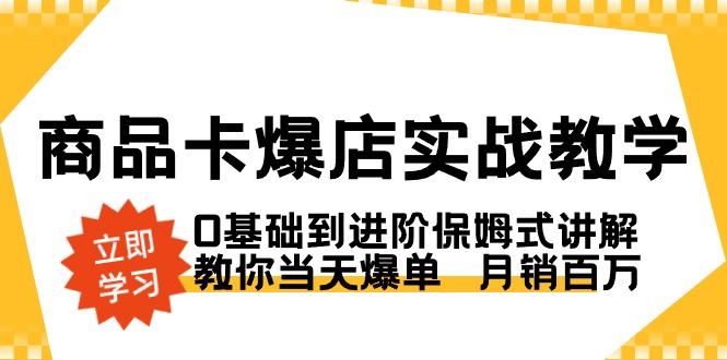商品卡·爆店实战教学，0基础到进阶保姆式讲解，教你当天爆单 月销百万 - 技研社-技研社
