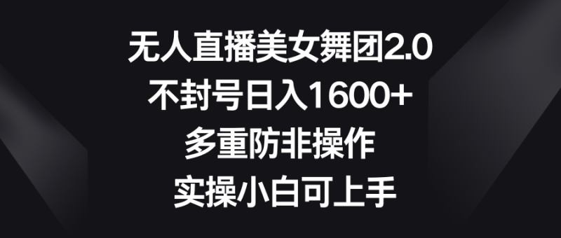 无人直播美女舞团2.0,不封号日入1600+,多重防非操作, 实操小白可上手 - 技研社-技研社