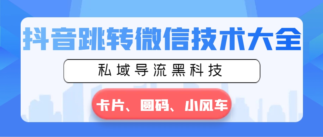 抖音跳转微信技术大全,私域导流黑科技—卡片圆码小风车 抖音跳转微信技术大全,私域导流黑科技—卡片圆码小风车